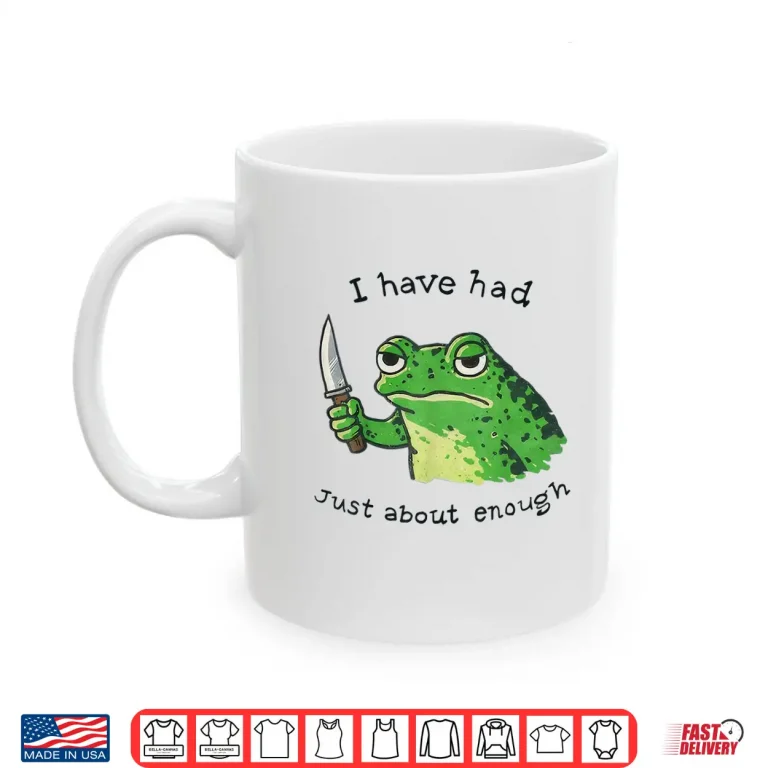 Mug I Have Had Just About Enough Frog Shirt
