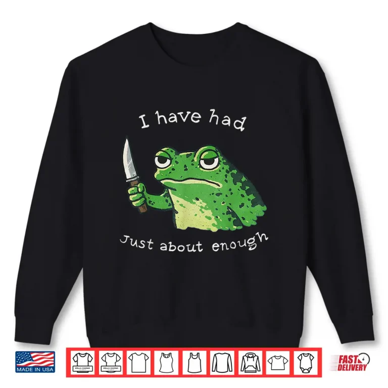 Sweatshirt I Have Had Just About Enough Impatient Frog Meme Humor Shirt