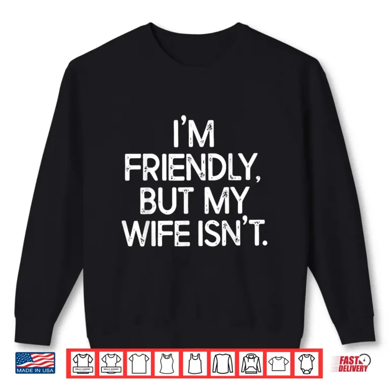 Sweatshirt Im Friendly But My Wife Isnt Shirt