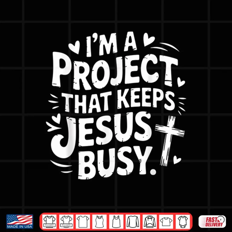 Design Im A Project that Keeps Jesus Busy Funny Faith Christian Shirt