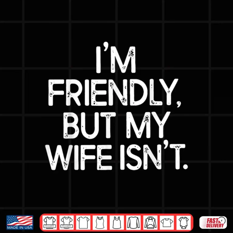 Design Im Friendly But My Wife Isnt Shirt