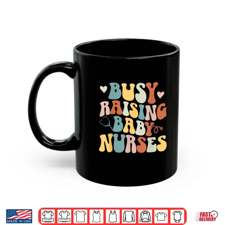 Mug Busy Raising Baby Nurses Nursing Instructor Appreciation Shirt
