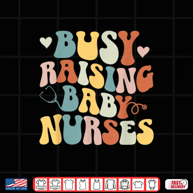 Design Busy Raising Baby Nurses Nursing Instructor Appreciation Shirt