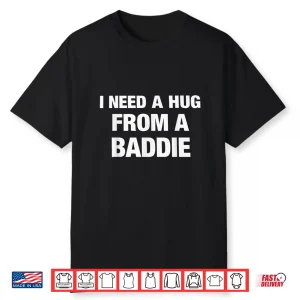 I Need A Hug From A Baddie Funny Saying Quote Shirt