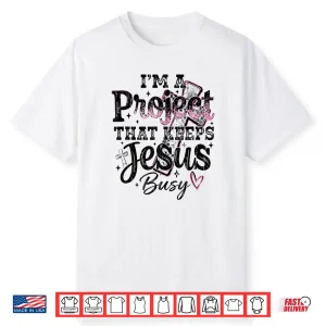 I’M A Project That Keeps Jesus Busy Funny Christian Shirt