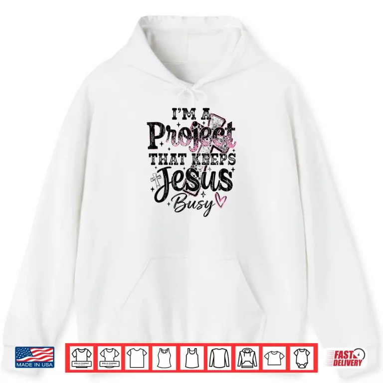 Hoodie Im A Project That Keeps Jesus Busy Funny Christian Shirt