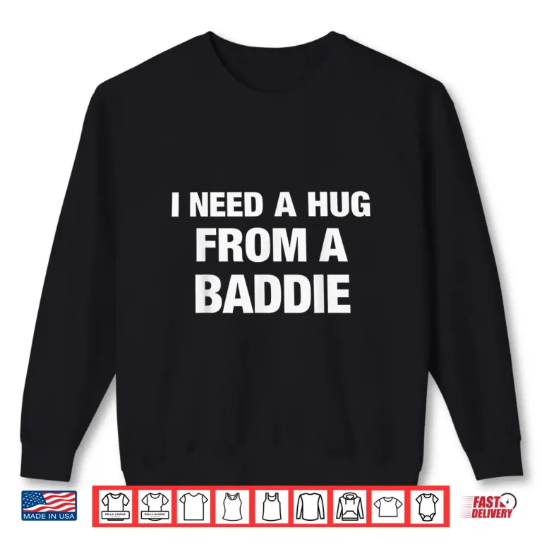 Sweatshirt I Need A Hug from A Baddie Funny Saying Quote Shirt