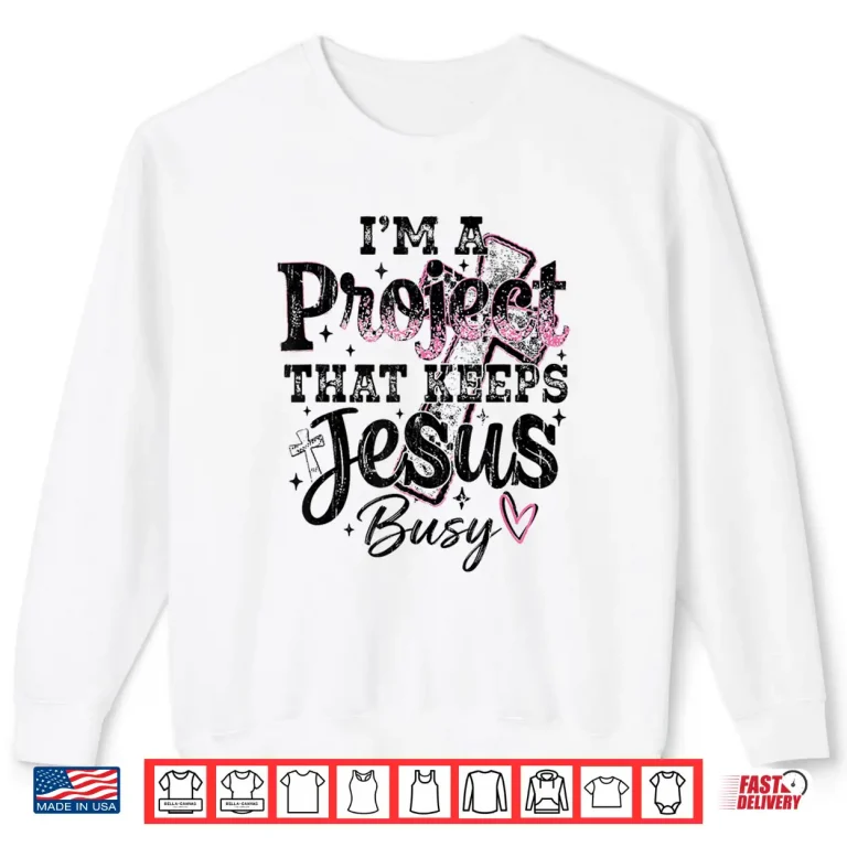Sweatshirt Im A Project That Keeps Jesus Busy Funny Christian Shirt