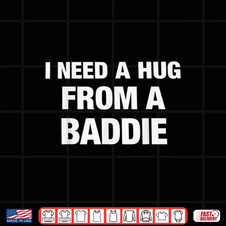 Design I Need A Hug from A Baddie Funny Saying Quote Shirt
