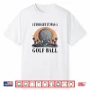 I Thought It Was A Ball Golf Professional Humor Funny Shirt
