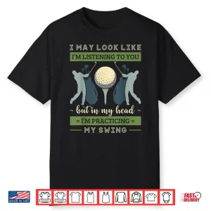 I May Look Like Im Listening Golf Swing Golfer Par Shirt