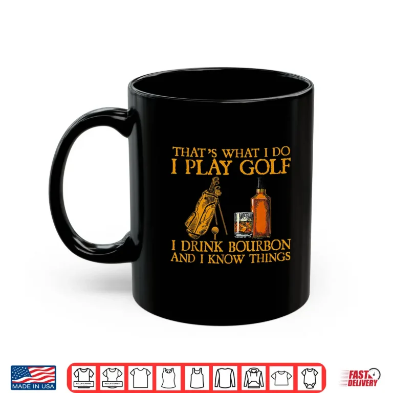 Mug I Play Golf I Drink Bourbon And I Know Things Golf Shirt