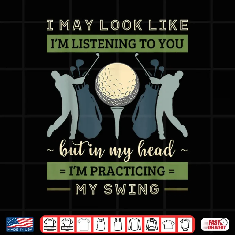 Design I May Look Like Im Listening Golf Swing Golfer Par Shirt