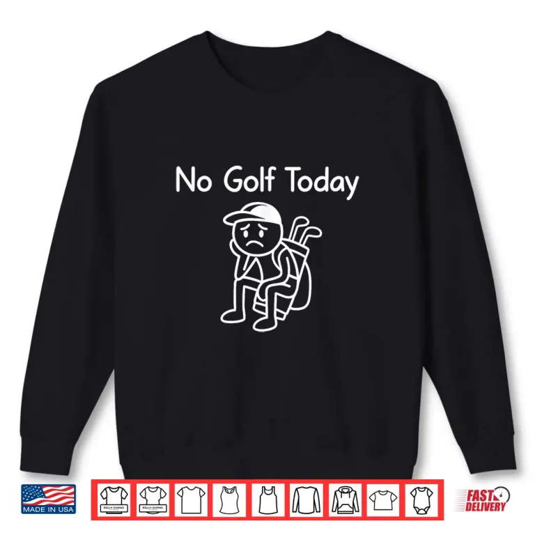 Sweatshirt No Golf Today Golf Sad Stickman Golfing Professional Humor Shirt