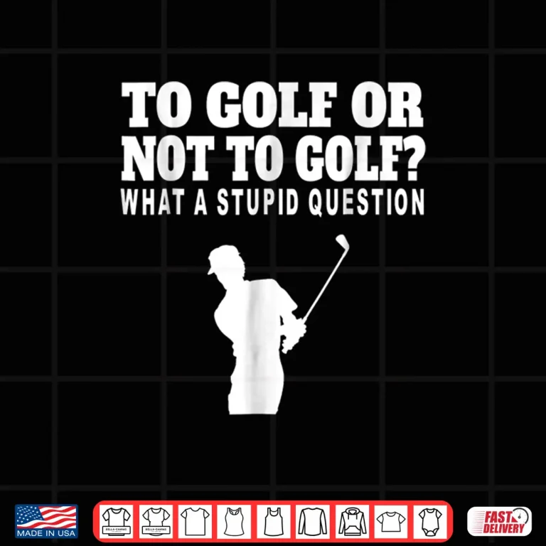 Design To Golf Or Not To Golf Golf What A Stupid Question Shirt