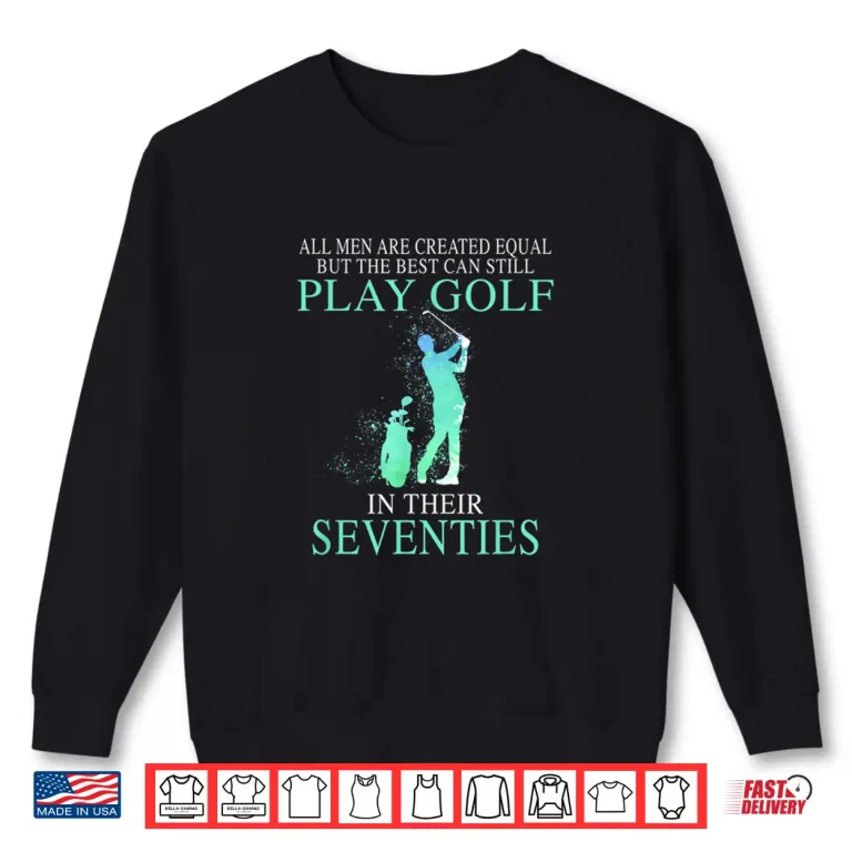 Sweatshirt All men best can still play golf in their seventies Shirt
