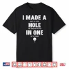I Made A Hole In One Golfing Golf Lover Golfer Men Women Shirt