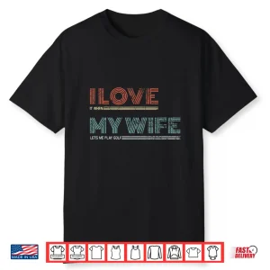 Mens I Love It When My Wife Lets Me Golf Valentines Golfer Funny Shirt
