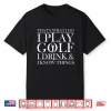 Thats What I Do I Play Golf I Drink And I Know Things Tshirt Shirt