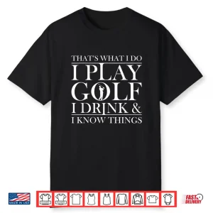 Thats What I Do I Play Golf I Drink And I Know Things Tshirt Shirt
