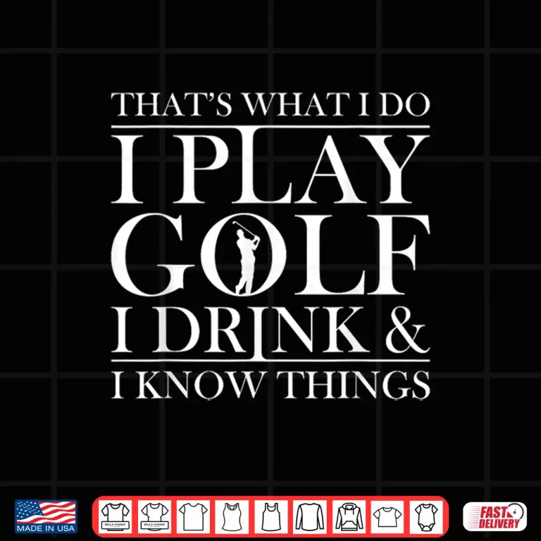 Design Thats what I do I play Golf I drink and I Know Things tshirt Shirt