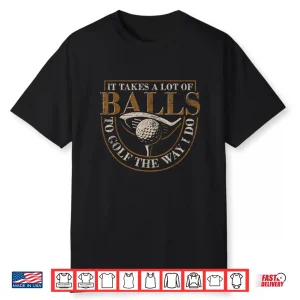 It Takes A Lot Of Balls Golf Professional Humor Funny Shirt