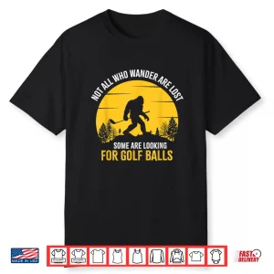 Not All Wanderers Are Lost Golf Bigfoot Professional Graphic Shirt