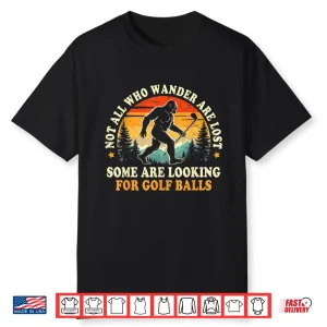 Not All Who Wander Are Lost Golf Bigfoot Looking For Balls Shirt