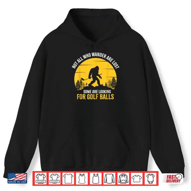 Hoodie Not All Wanderers Are Lost Golf Bigfoot Professional Graphic Shirt