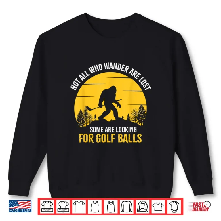 Sweatshirt Not All Wanderers Are Lost Golf Bigfoot Professional Graphic Shirt