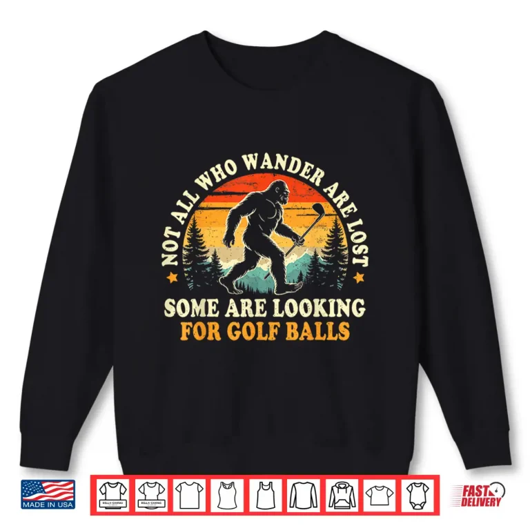 Sweatshirt Not All Who Wander Are Lost Golf Bigfoot Looking For Balls Shirt