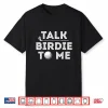 Talk Birdie To Me Golf Player Pun Professional Humor Funny Shirt