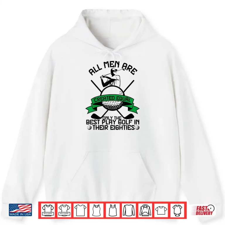 Hoodie Best Men Play Golf Eighties Birthday All Men Created Equal Shirt