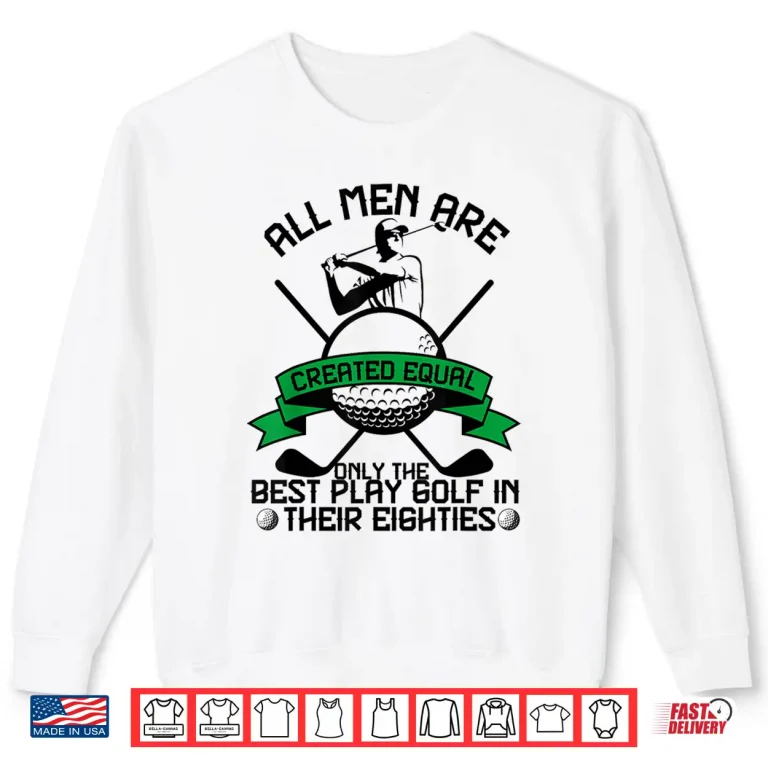 Sweatshirt Best Men Play Golf Eighties Birthday All Men Created Equal Shirt