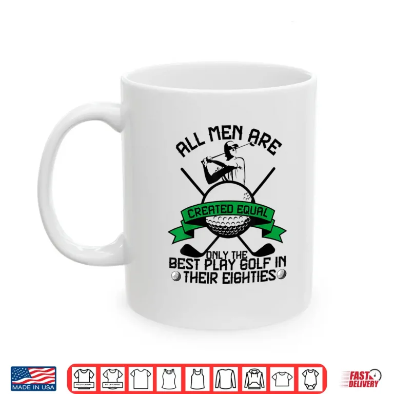 Mug Best Men Play Golf Eighties Birthday All Men Created Equal Shirt