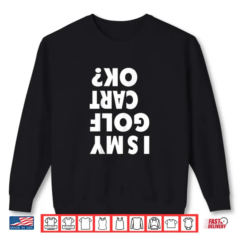 Sweatshirt Funny is My Golf CART OK Golf Humor Man Women Shirt