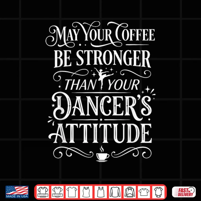 Design May Your Coffee Be Stronger Than Your Dancers Attitude Shirt