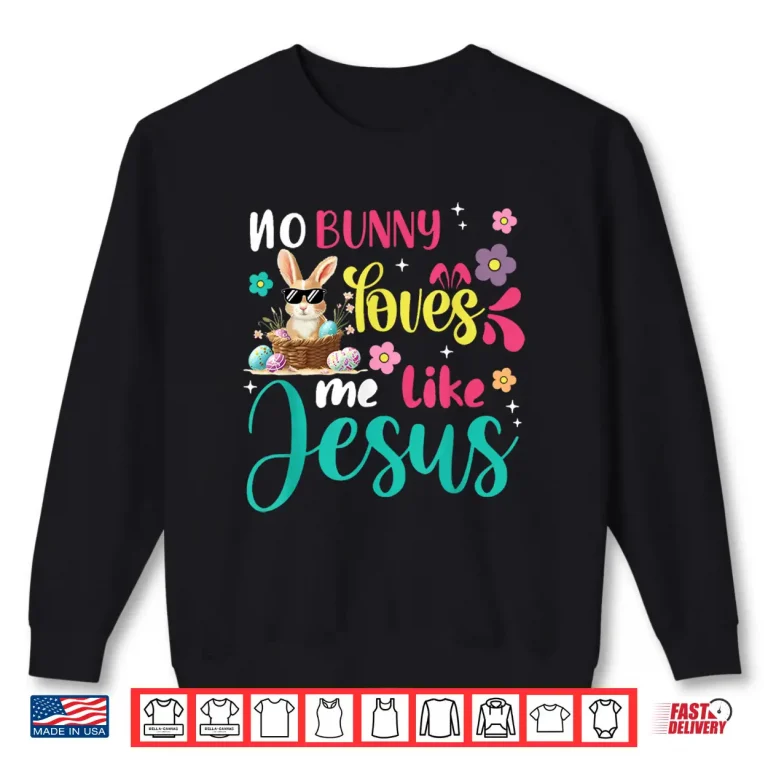 Sweatshirt Easter No Bunny Loves Me Like Jesus Christian Women Kids Shirt