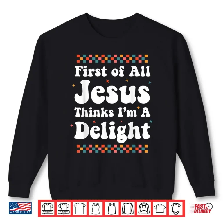 Sweatshirt First of All Jesus Thinks Im A Delight Cute Christian Girl Shirt