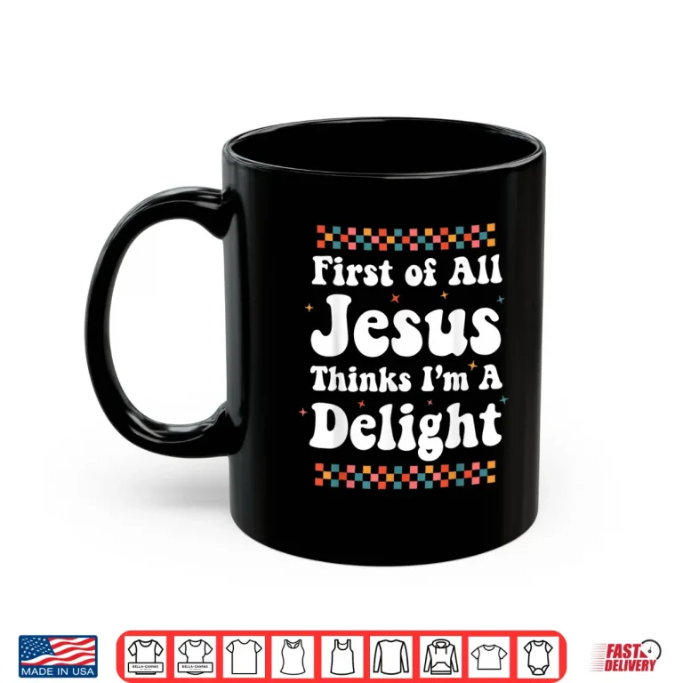 Mug First of All Jesus Thinks Im A Delight Cute Christian Girl Shirt