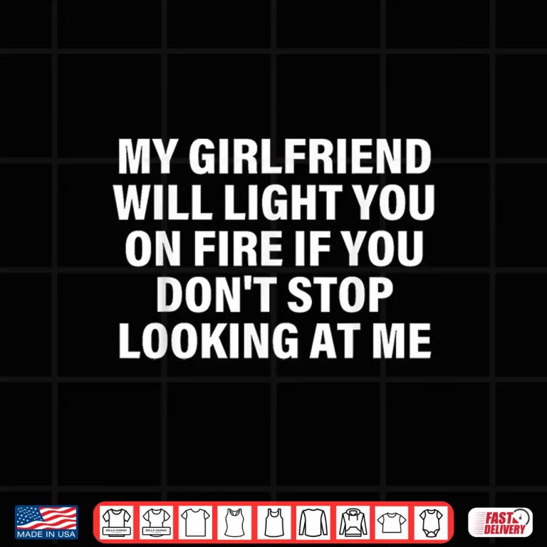 Design My Girlfriend Will Light You On Fire Relationship Humor Shirt