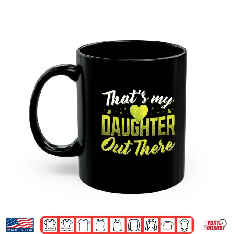 Mug Thats my daughter out there Tennis mom Tennis dad Shirt