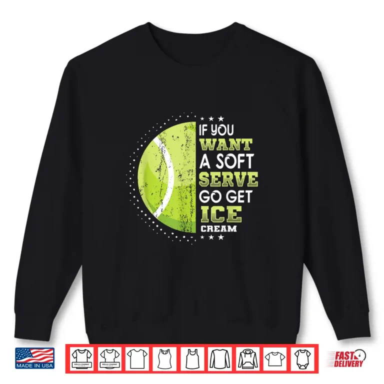 Sweatshirt If You Want A Soft Serve Go Get Ice Cream Tennis Humor Shirt