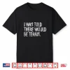 I Was Told There Would Be Tennis Professional Humor Funny Shirt