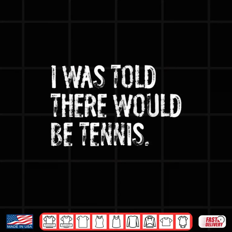 Design I Was Told There Would Be Tennis Professional Humor Funny Shirt