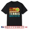 Life Is Really Good Tennis Makes It Better Professional Humor Shirt