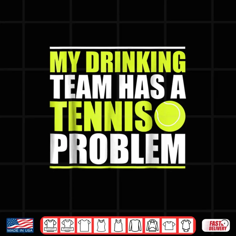 Design My Drinking Team Has A Problem Tennis Professional Humor Funny Shirt