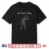 No Tennis Today Tennis Player Lover Racket Sport Humor Shirt