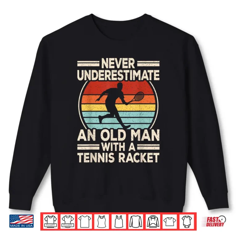 Sweatshirt Never Underestimate An Old Person Tennis Racket Professional Shirt