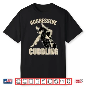 Aggressive Cuddling Jiu Jitsu Bjj Fighter Professional Humor Funny Shirt